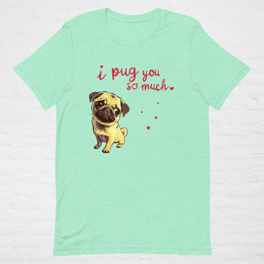 I PUG YOU So Much T-Shirt